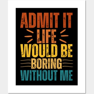 Admit It Life Would Be Boring Without Me Posters and Art